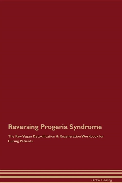 Reversing Progeria Syndrome the Raw Vegan Detoxification & Regeneration Workbook for Curing Patients (Paperback)