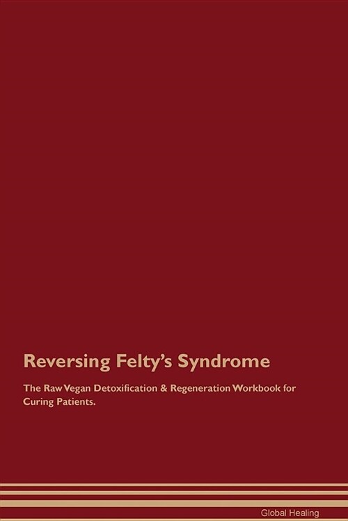 Reversing Feltys Syndrome the Raw Vegan Detoxification & Regeneration Workbook for Curing Patients (Paperback)