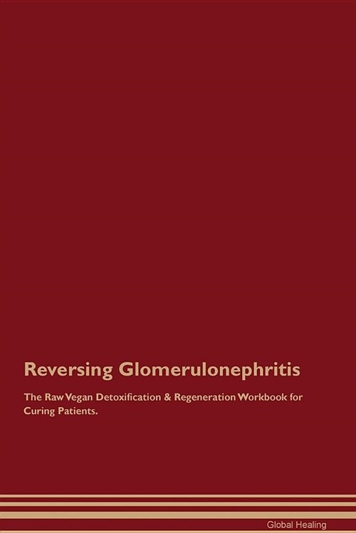 Reversing Glomerulonephritis the Raw Vegan Detoxification & Regeneration Workbook for Curing Patients (Paperback)