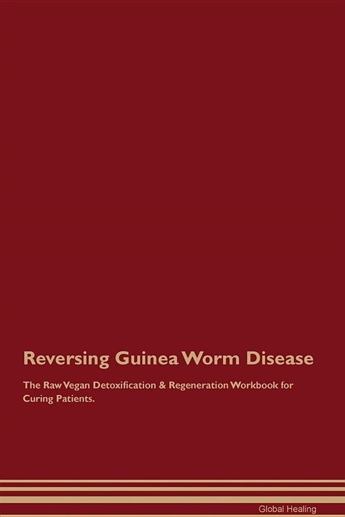 Reversing Guinea Worm Disease the Raw Vegan Detoxification & Regeneration Workbook for Curing Patients (Paperback)