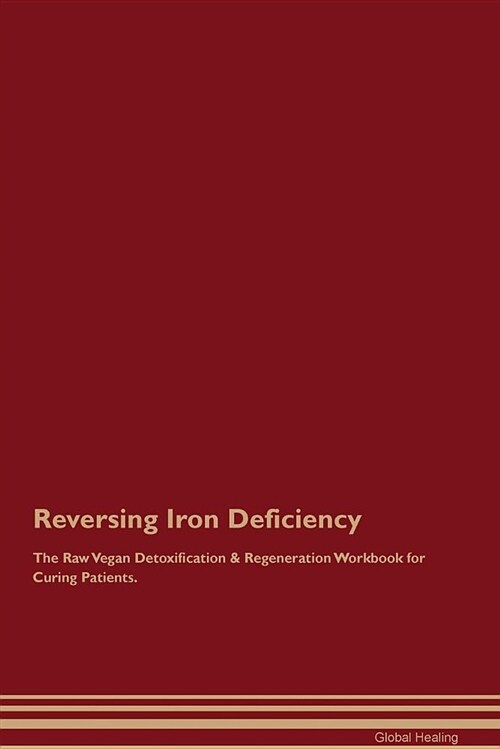 Reversing Iron Deficiency the Raw Vegan Detoxification & Regeneration Workbook for Curing Patients (Paperback)