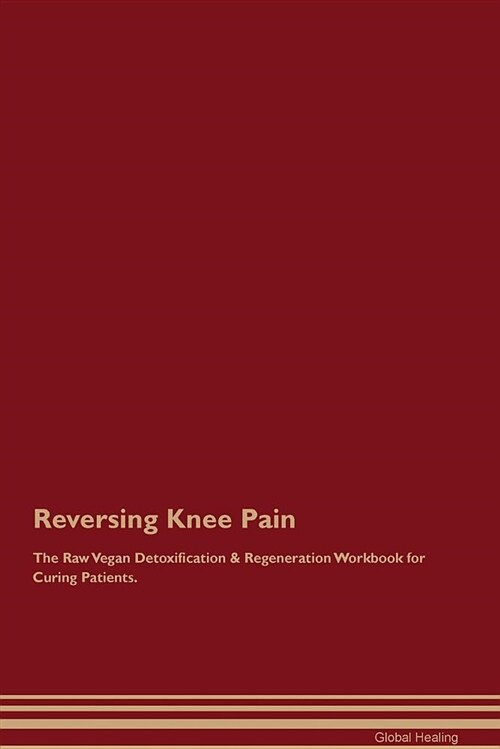 Reversing Knee Pain the Raw Vegan Detoxification & Regeneration Workbook for Curing Patients (Paperback)