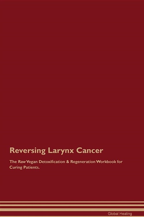 Reversing Larynx Cancer the Raw Vegan Detoxification & Regeneration Workbook for Curing Patients (Paperback)