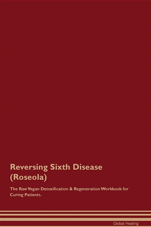 Reversing Sixth Disease (Roseola) the Raw Vegan Detoxification & Regeneration Workbook for Curing Patients (Paperback)