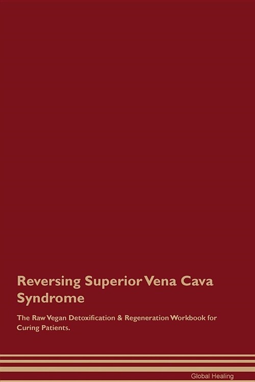 Reversing Superior Vena Cava Syndrome the Raw Vegan Detoxification & Regeneration Workbook for Curing Patients (Paperback)