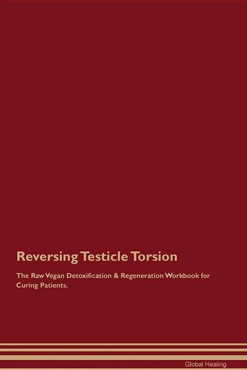 Reversing Testicle Torsion the Raw Vegan Detoxification & Regeneration Workbook for Curing Patients (Paperback)