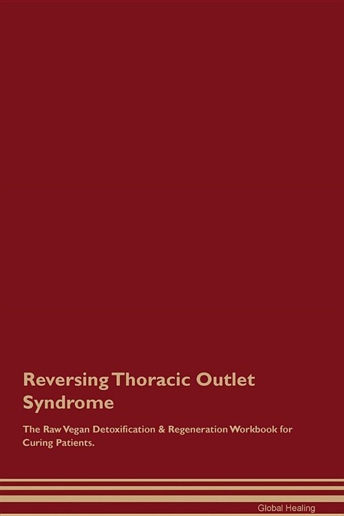 Reversing Thoracic Outlet Syndrome the Raw Vegan Detoxification & Regeneration Workbook for Curing Patients (Paperback)