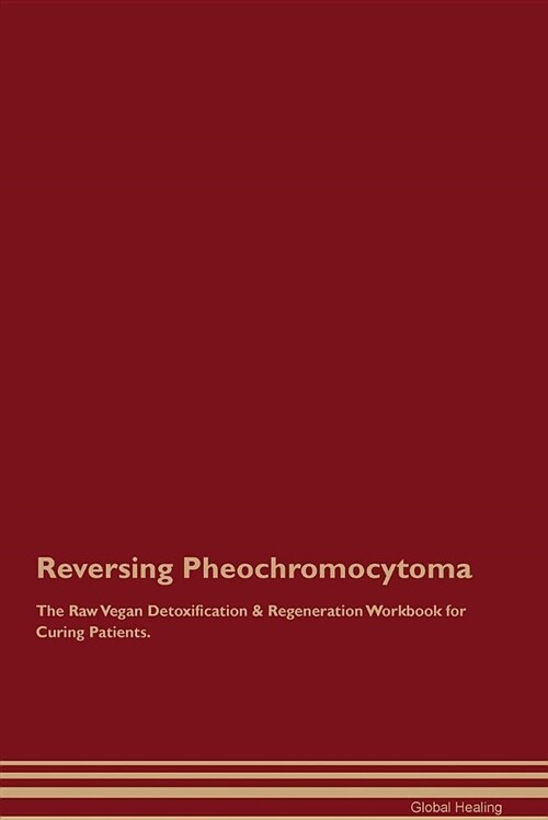 Reversing Pheochromocytoma the Raw Vegan Detoxification & Regeneration Workbook for Curing Patients (Paperback)