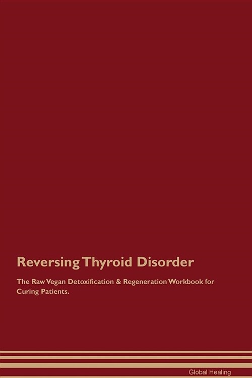 Reversing Thyroid Disorder the Raw Vegan Detoxification & Regeneration Workbook for Curing Patients (Paperback)