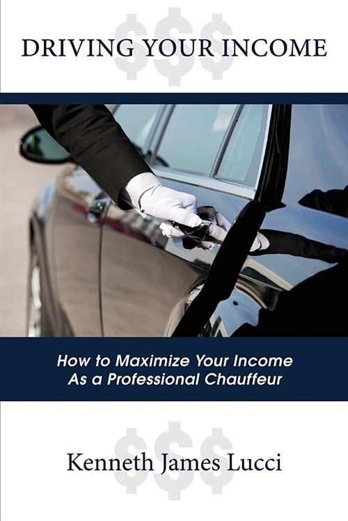 Driving Your Income: How to Maximize Your Income as a Professional Chauffeur (Paperback)