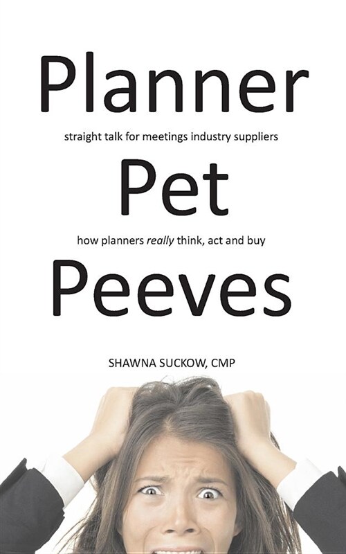 Planner Pet Peeves: Straight Talk for Meetings Industry Suppliers to Understand How Planners Really Think, ACT and Buy (Paperback)
