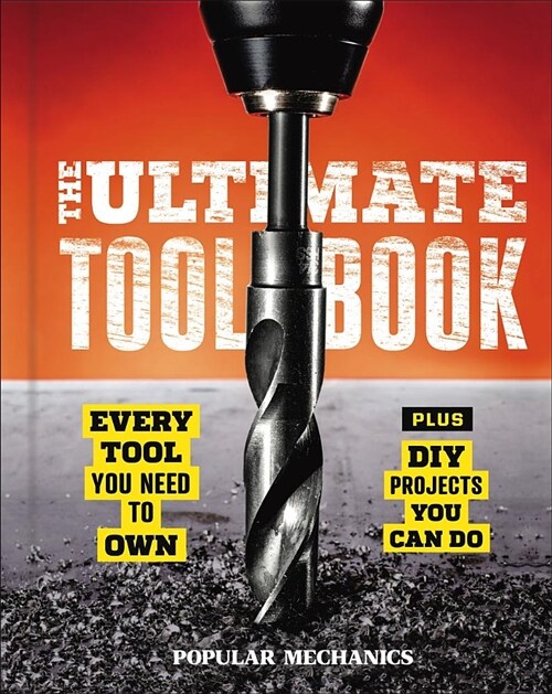 Popular Mechanics the Ultimate Tool Book: Every Tool You Need to Own (Hardcover)