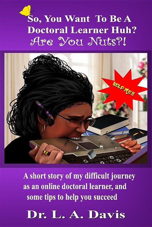 So, You Want to Be a Doctoral Learner Huh? Are You Nuts?!: A Short Story of My Difficult Journey as an Online Doctoral Learner and Some Tips on How to (Paperback)