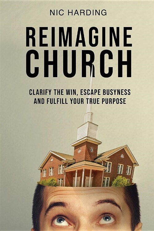 Reimagine Church: Clarify the Win, Escape Busyness and Fulfill Your True Purpose (Paperback)