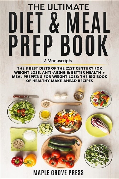 The Ultimate Diet & Meal Prep Book (2 Manuscripts): The 8 Best Diets of the 21st Century: For Weight Loss, Anti-Aging & Better Health + Meal Prepping (Paperback)