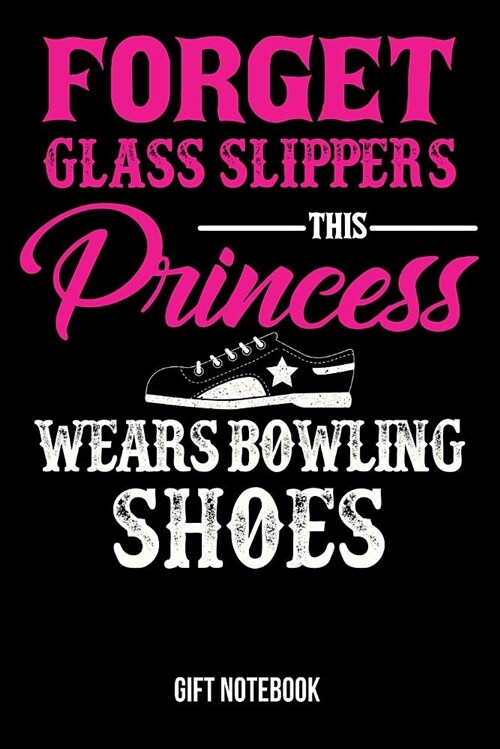Forget Glass Slippers This Princess Wears Bowling Shoes Gift Notebook: Journal College-Ruled 120-Pages Blank Notebook for Female Bowlers (9 X 6 In; 15 (Paperback)