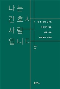 나는 간호사, 사람 입니다 : 단 한번의 실수도 허락하지 않는 삶을 사는 사람들의 이야기 표지이미지