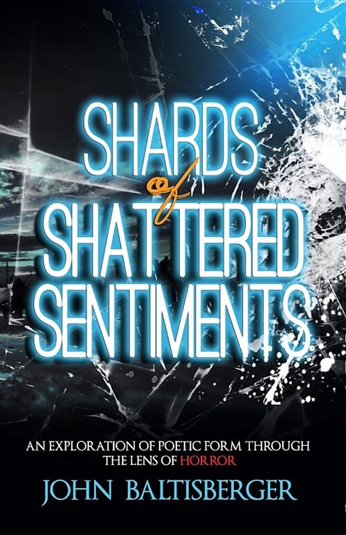 Shards of Shattered Sentiments: An Exploration of Poetic Form Through the Lens of Horror (Paperback)