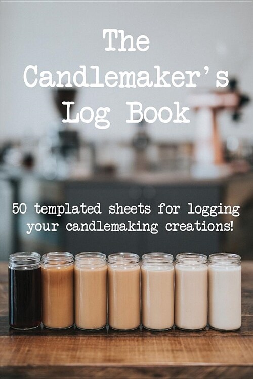 The Candlemarkers Log Book: 50 Templated Sheets for Logging Your Candlemaking Creations! (Paperback)