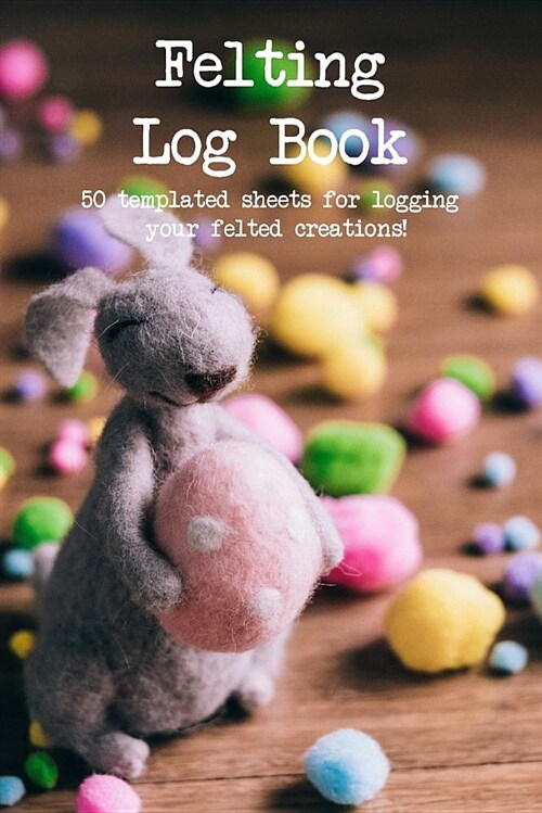 Felting Log Book: 50 Templated Sheets for Logging Your Felted Creations! (Paperback)