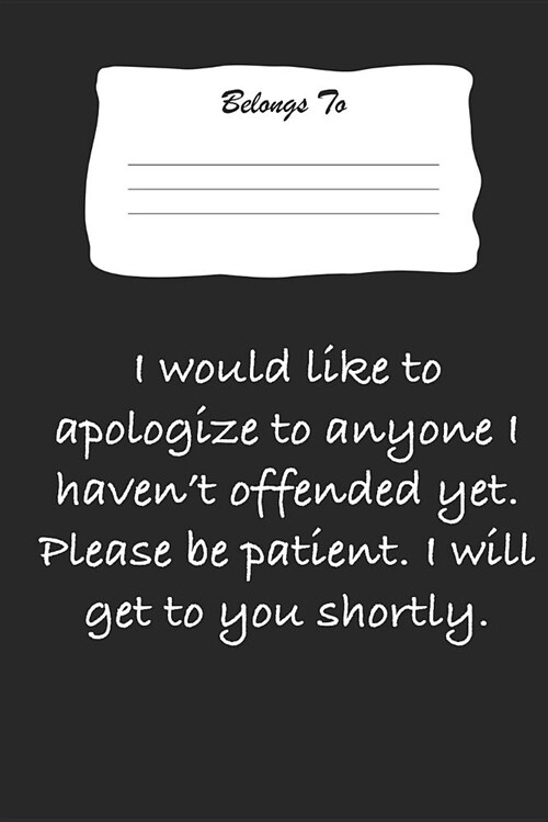I Would Like to Apologize to Anyone I Havent Offended Yet. Please Be Patient. I Will Get to You Shortly.: Snarky, Bitchy and Smartass Notebook (Paperback)