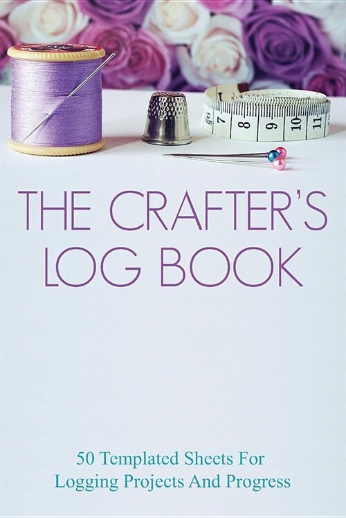 The Crafters Log Book: 50 Templated Sheets for Logging Projects and Process (Paperback)