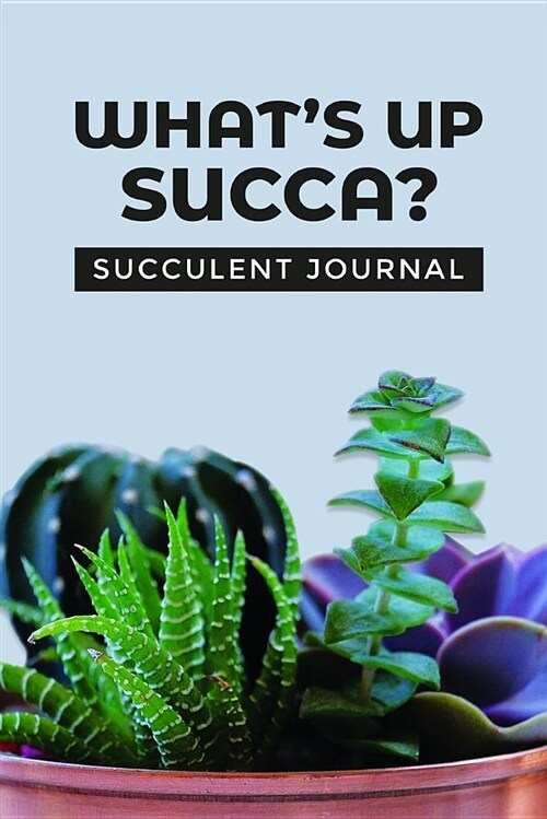 Whats Up Succa? Succulent Journal: A 6 X 9 Succulent Journal with 100 Pages for All Your Succulent Needs (Paperback)