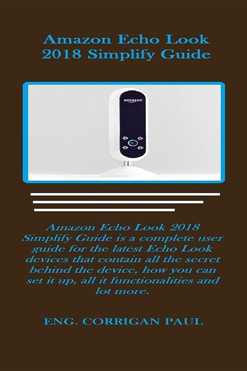 Amazon Echo Look 2018 Simplify Guide: Amazon Echo Look 2018 Simplify Guide Is a Complete User Guide for the Latest Echo Look Devices That Contain All (Paperback)