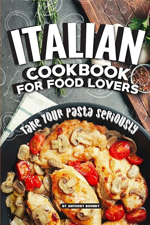 Italian Cookbook for Food Lovers: Take Your Pasta Seriously (Paperback)