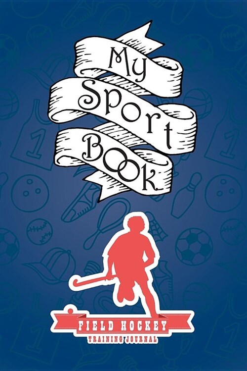 My Sport Book - Field Hockey Training Journal: 200 Cream Pages with 6 X 9(15.24 X 22.86 CM) Size for Your Exercise Log. Note All Trainings and Workout (Paperback)