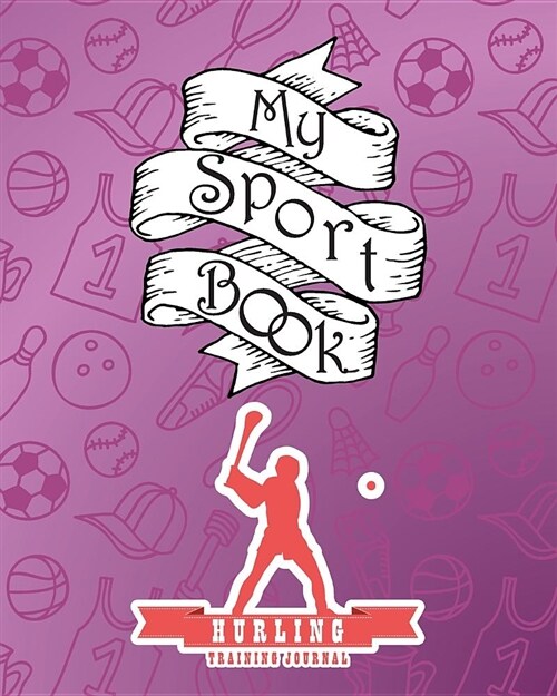 My Sport Book - Hurling Football Training Journal: 200 Pages with 8 X 10(20.32 X 25.4 CM) Size for Your Exercise Log. Note All Trainings and Workout L (Paperback)