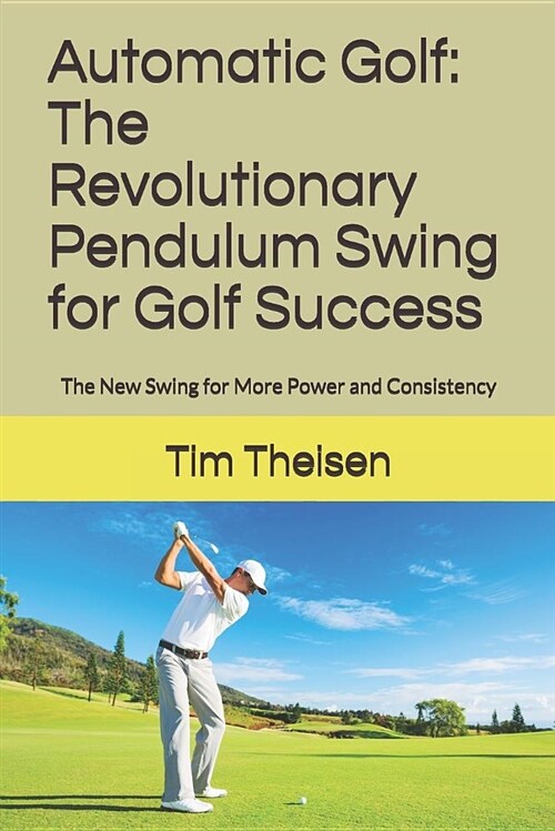 Automatic Golf the Revolutionary Pendulum Swing for Golf Success: The New Swing for More Power, Consistency, and Lower Scores! (Paperback)