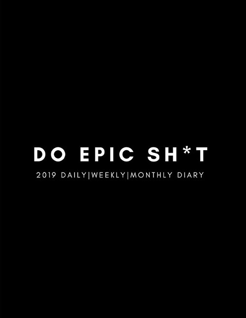 Do Epic Sh*t 2019 Daily, Weekly, Monthly Diary: Large Year Week to View and Month to View Calendar Planner (Paperback)