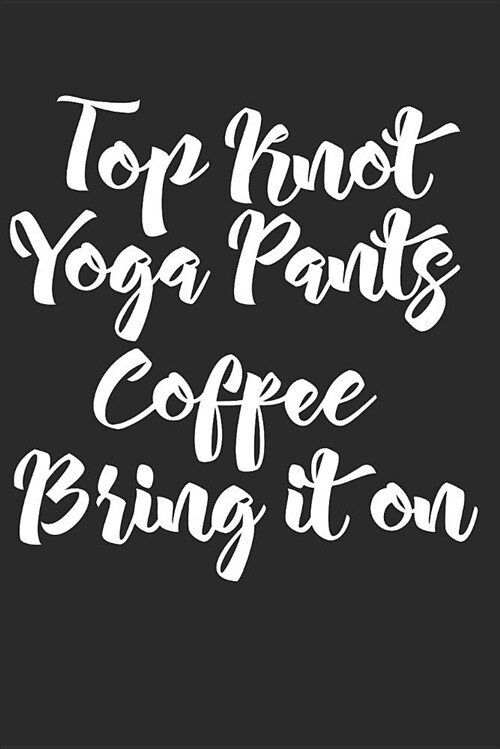 Top Knot Yoga Pants Coffee Bring It on: Blank Lined Writing Journal Notebook Diary 6x9 (Paperback)