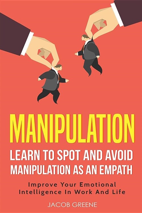 Manipulation: Learn to Spot and Avoid Manipulation as an Empath Improve Your Emotional Intelligence in Work and Life (Paperback)