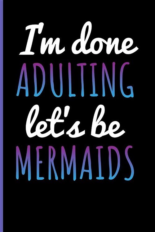 Im Done Adulting Lets Be Mermaids: Mermaid Blank Lined Notebook Journal (Paperback)