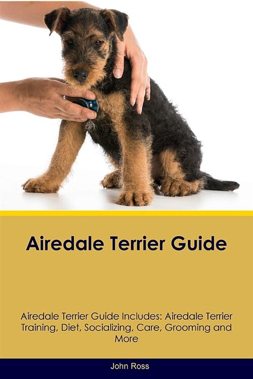 Airedale Terrier Guide Airedale Terrier Guide Includes: Airedale Terrier Training, Diet, Socializing, Care, Grooming and More (Paperback)