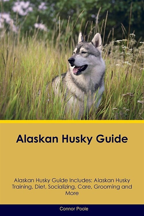 Alaskan Husky Guide Alaskan Husky Guide Includes: Alaskan Husky Training, Diet, Socializing, Care, Grooming and More (Paperback)