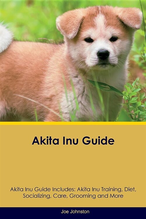 Akita Inu Guide Akita Inu Guide Includes: Akita Inu Training, Diet, Socializing, Care, Grooming and More (Paperback)