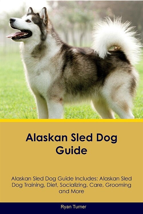 Alaskan Sled Dog Guide Alaskan Sled Dog Guide Includes: Alaskan Sled Dog Training, Diet, Socializing, Care, Grooming and More (Paperback)