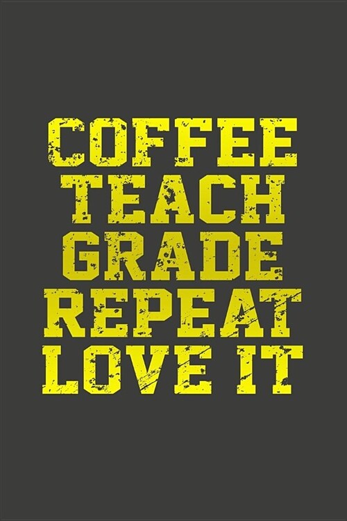 Coffee, Teach, Grade, Repeat, Love It: Great Teacher Journal (Paperback)