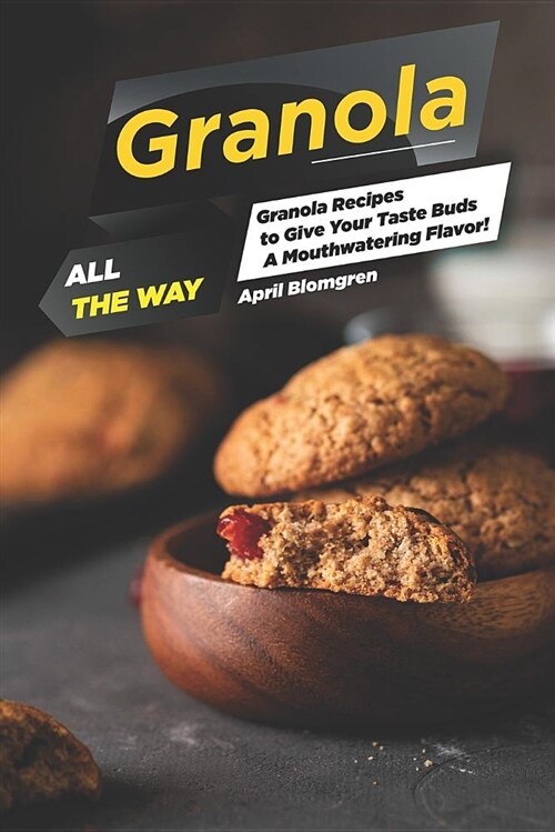 Granola All the Way: Granola Recipes to Give Your Taste Buds a Mouthwatering Flavor! (Paperback)