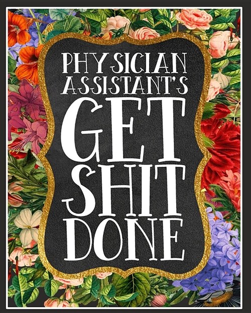 Physician Assistants Get Shit Done: A Daily Weekly & Monthly Planner of Goals Prompts and to Do Lists (Paperback)