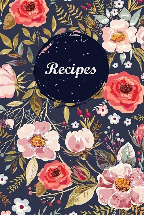 Recipes: Blank Recipe Book Journal to Write in Favorite Recipes and Meals Navy Floral Vintage Flowers (Paperback)