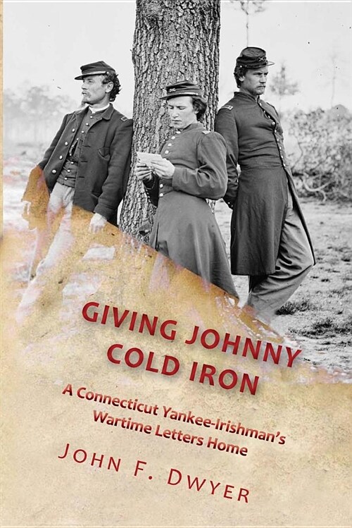 Giving Johnny Cold Iron: A Connecticut Yankee-Irishmans Wartime Letters Home (Paperback)