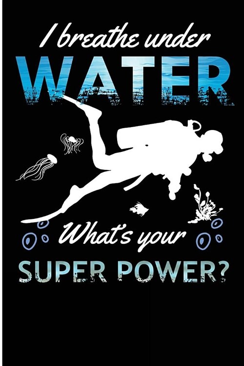 I Breathe Under Water Whats Your Super Power?: Suba Diver Snorkeling Blank Lined Note Book (Paperback)