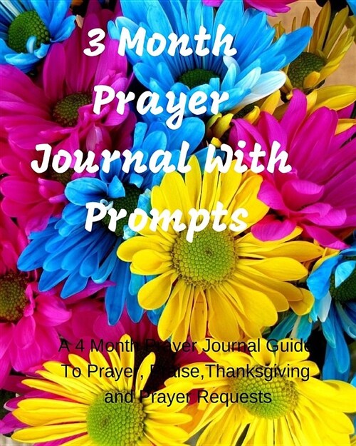 3 Month Prayer Journal with Prompts: A 3 Month Prayer Journal Guide to Prayer, Praise, Thanksgiving and Prayer Requests (Paperback)