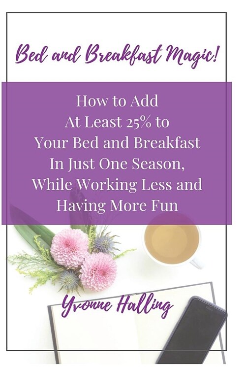 Bed and Breakfast Magic: How to Add at Least 25% to Your Bed and Breakfast in Just One Season While Working Less and Having More Fun (Paperback)