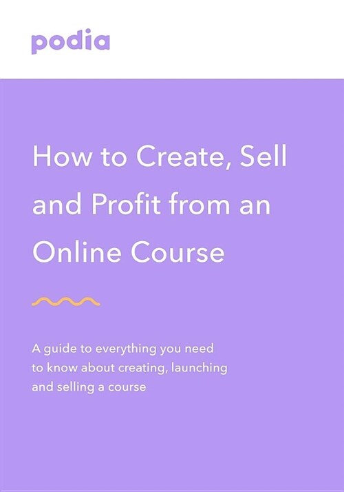 How to Create and Sell Online Courses - Podia: A Guide to Everything You Need to Know about Creating, Launching and Selling a Course (Paperback)