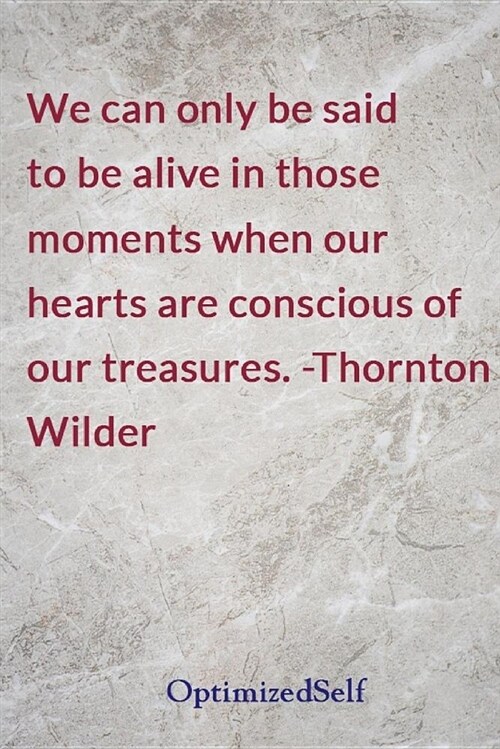 We Can Only Be Said to Be Alive in Those Moments When Our Hearts Are Conscious of Our Treasures. -Thornton Wilder: Optimizedself Journal Diary Noteboo (Paperback)